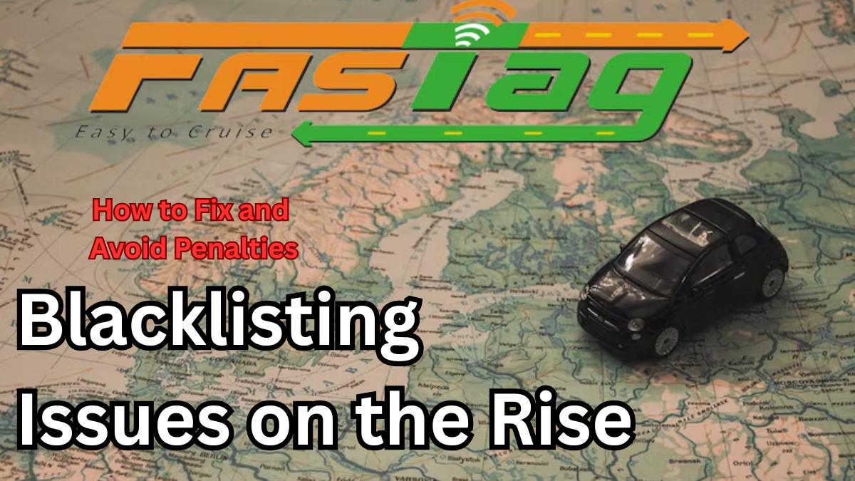 FASTag Blacklisting Issues on the Rise – How to Fix and Avoid Penalties